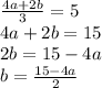 \frac{4a + 2b}{3} = 5 \\ 4a + 2b = 15 \\ 2b = 15 - 4a \\ b = \frac{15 - 4a}{2}