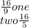 \frac{16}{9} one \: \: \\ two\frac{16}{5}