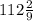 112\frac{2}{9}