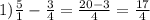 1) \frac{5}{1} -\frac{3}{4} =\frac{20-3}{4} =\frac{17}{4}