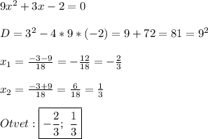 9x^{2}+3x-2=0\\\\D=3^{2}-4*9*(-2)=9+72=81=9^{2}\\\\x_{1}=\frac{-3-9}{18}=-\frac{12}{18}=-\frac{2}{3} \\\\x_{2}=\frac{-3+9}{18}=\frac{6}{18}=\frac{1}{3}\\\\Otvet:\boxed{-\frac{2}{3}; \ \frac{1}{3}}