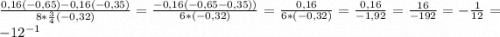 \frac{0,16(-0,65)-0,16(-0,35)}{8*\frac{3}{4} (-0,32)} = \frac{-0,16(-0,65-0,35))}{6*(-0,32)} = \frac{0,16}{6*(-0,32)} = \frac{0,16}{-1,92} = \frac{16}{-192} = -\frac{1}{12} = -12^{-1}