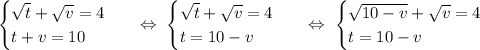 \begin{equation*}\begin{cases}\sqrt{t} + \sqrt{v} = 4\\t + v = 10\end{cases}\end{equation*}\ \ \ \Leftrightarrow\ \begin{equation*}\begin{cases}\sqrt{t} + \sqrt{v} = 4\\t = 10 - v\end{cases}\end{equation*}\ \ \ \Leftrightarrow\ \begin{equation*}\begin{cases}\sqrt{10-v} + \sqrt{v} = 4\\t = 10 - v\end{cases}\end{equation*}