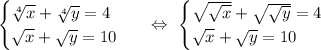 \begin{equation*}\begin{cases}\sqrt[4]{x} + \sqrt[4]{y} = 4\\\sqrt{x} + \sqrt{y} = 10\end{cases}\end{equation*}\ \ \ \Leftrightarrow\ \begin{equation*}\begin{cases}\sqrt{\sqrt{x}} + \sqrt{\sqrt{y}} = 4\\\sqrt{x} + \sqrt{y} = 10\end{cases}\end{equation*}