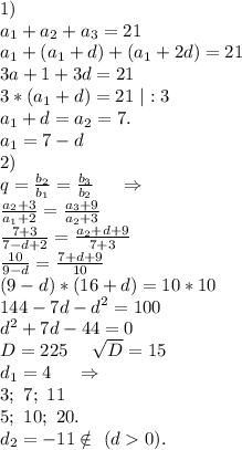 1)\ \\a_1+a_2+a_3=21\\a_1+(a_1+d)+(a_1+2d)=21\\3a+1+3d=21\\3*(a_1+d)=21\ |:3\\a_1+d=a_2=7.\\a_1=7-d\\2)\\q=\frac{b_2}{b_1}=\frac{b_3}{b_2}\ \ \ \ \Rightarrow\\\frac{a_2+3}{a_1+2} =\frac{a_3+9}{a_2+3} \\\frac{7+3}{7-d+2}=\frac{a_2+d+9}{7+3}\\\frac{10}{9-d}=\frac{7+d+9}{10}\\(9-d)*(16+d)=10*10\\144-7d-d^2=100\\d^2+7d-44 =0\\D=225\ \ \ \ \sqrt{D}=15\\d_1=4\ \ \ \ \Rightarrow\\3;\ 7;\ 11\\5;\ 10;\ 20.\\d_2=-11\notin\ (d0).\\