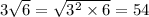 3 \sqrt{6} = \sqrt{3 {}^{2} \times 6 } = 54