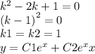 {k}^{2} - 2k + 1 = 0 \\ {(k - 1)}^{2} = 0 \\ k1 = k2 = 1 \\ y = C1 {e}^{x} + C2 {e}^{x} x