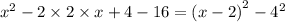 {x }^{2} -2 \times 2 \times x + 4 - 16 = ( {x - 2)}^{2} - {4}^{2}