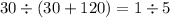 30 \div (30 + 120) = 1 \div 5