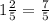 1 \frac{2}{5} = \frac{7}{5}