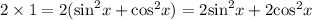 2 \times 1 = 2( { \sin}^{2} x + { \cos }^{2} x) = 2 { \sin}^{2} x + 2 { \cos }^{2} x