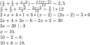 (\frac{x}{6}+\frac{1}{3}+\frac{x-2}{4})-\frac{x+(x-2)}{12} =2,5\\\frac{x}{6} +\frac{1}{3} +\frac{x-2}{4} -\frac{2x-2}{12}=\frac{5}{2}\ |*12\\2*x+4*1+3*(x-2)-(2x-2)=5*6\\2x+4+3x-6-2x+2=30\\3x=30 \ |:3\\x=10.\\10-2=8.\\10+8=18.