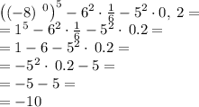 \left(\left(-8\right)\:^0\right)^5-6^2\cdot \frac{1}{6}-5^2\cdot 0,\:2=\\=1^5-6^2\cdot \frac{1}{6}-5^2\cdot \:0.2=\\=1-6-5^2\cdot \:0.2=\\=-5^2\cdot \:0.2-5=\\=-5-5=\\=-10