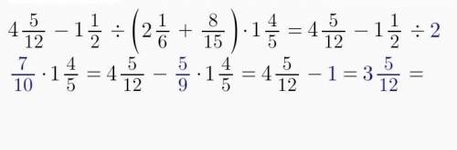 4 5/12 - 1 1/2÷ (2 1/6 +8/15)×1 4/5​