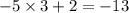 - 5 \times 3 + 2 = - 13