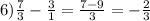 6) \frac{7}{3} -\frac{3}{1} =\frac{7-9}{3} =-\frac{2}{3}