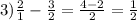 3) \frac{2}{1} -\frac{3}{2} =\frac{4-2}{2} =\frac{1}{2}