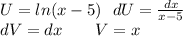 U = ln(x - 5) \: \: \: dU = \frac{dx}{x - 5} \\ dV = dx \: \: \: \: \: \: \: \: \: V = x