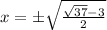 x = \pm\sqrt{\frac{\sqrt{37} - 3}{2}}