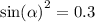 { \sin( \alpha ) }^{2} = 0.3 \\