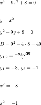 x^4+9x^2+8=0\\\\\\y=x^2\\\\y^2+9y+8=0\\\\D=9^2-4\cdot8=49\\\\y_{1,2}=\frac{-9\pm\sqrt{49}}{2}\\\\y_1=-8, \; y_2 = -1\\\\\\x^2 = -8\\\\\\x^2 = -1