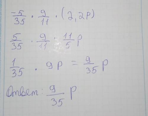 Упростите выродения -5/35×9/11×(-2,2р)​