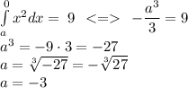 \int\limits_a^0 {x}^{2} dx = \: 9 \: \: < = \: \: - \dfrac{ {a}^{3} }{3} = 9 \\ \: \: {a}^{3} = - 9 \cdot3 = - 27 \: \: \\ a = \sqrt[3]{ - 27} = - \sqrt[3]{ 27} \\ a = - 3