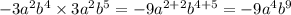 - 3 {a}^{2} {b}^4 \times 3 {a}^{2} {b}^{5} = - 9 {a}^{2 + 2} {b}^{4 + 5} = - 9 {a}^{4} {b}^{9}