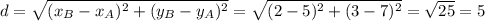 d=\sqrt{(x_B-x_A)^2+(y_B-y_A)^2} =\sqrt{(2 - 5)^2 + (3 - 7)^2} =\sqrt{25} =5