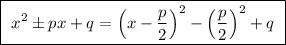 \boxed {\ x^2\pm px+q=\Big(x-\dfrac{p}{2}\Big)^2-\Big(\dfrac{p}{2}\Big)^2+q\ }