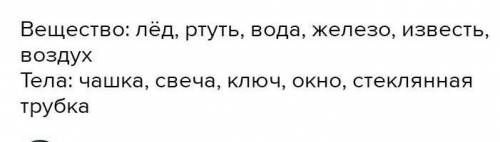 1.Определите, что из перечисленного является веществом, телом или моделью: серебряная вилка, сосульк