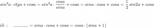 sin^2a\cdot ctga+cosa=sin^2a\cdot \dfrac{cosa}{sina}+cosa=sina\cdot cosa+cosa=\dfrac{1}{2}\, sin2a+cosa\\\\\\\\ili\, :\ \ \ ............=sina\cdot cosa+cosa=cosa\cdot (sina+1)