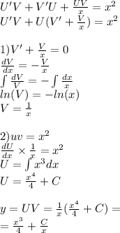 U'V+ V'U + \frac{UV}{x} = {x}^{2} \\ U'V + U(V' + \frac{V}{x} ) = {x}^{2} \\ \\ 1)V' + \frac{V}{x} = 0 \\ \frac{dV}{dx} = - \frac{V}{x} \\ \int\limits \frac{dV}{V} = - \int\limits \frac{dx}{x} \\ ln(V) = - ln(x) \\ V = \frac{1}{x} \\ \\ 2) uv = {x}^{2} \\ \frac{dU}{dx} \times \frac{1}{x} = {x}^{2} \\ U = \int\limits {x}^{3} dx \\ U= \frac{ {x}^{4} }{4} + C\\ \\ y = UV = \frac{1}{x} ( \frac{ {x}^{4} }{4} + C) = \\ = \frac{ {x}^{3} }{4} + \frac{C}{x}