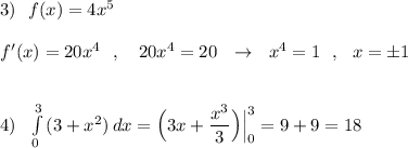 3)\ \ f(x)=4x^5\\\\f'(x)=20x^4\ \ ,\ \ \ 20x^4=20\ \ \to \ \ x^4=1\ \ ,\ \ x=\pm 1\\\\\\4)\ \ \int\limits^3_0\, (3+x^2)\, dx=\Big(3x+\dfrac{x^3}{3}\Big)\Big|_0^3=9+9=18