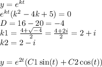 y = {e}^{kt} \\ {e}^{kt} ( {k}^{2} - 4k + 5) = 0 \\ D = 16 - 20 = - 4 \\ k1 = \frac{4 + \sqrt{ - 4} }{2} = \frac{4 + 2i}{2} = 2 + i \\ k2 = 2 - i \\ \\ y = {e}^{2t} (C1 \sin(t) + C2 \cos(t))