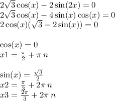 2 \sqrt{3} \cos(x) - 2\sin(2x) = 0 \\ 2 \sqrt{3} \cos(x) - 4 \sin(x) \cos(x) = 0 \\ 2 \cos(x) ( \sqrt{3} - 2 \sin(x)) = 0 \\ \\ \cos(x) = 0 \\ x1 = \frac{\pi}{2} + \pi \: n \\ \\ \sin(x) = \frac{ \sqrt{3} }{2} \\ x2 = \frac{\pi}{3} + 2\pi \: n \\ x3 = \frac{2\pi}{3} + 2\pi \: n