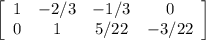 \left[\begin{array}{cccc}1&-2/3&-1/3&0\\0&1&5/22&-3/22\\\end{array}\right]