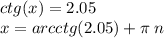 ctg(x) = 2.05 \\ x = arcctg(2.05) + \pi \: n