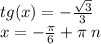 tg(x) = - \frac{ \sqrt{3} }{3} \\ x = - \frac{\pi}{6} + \pi \: n