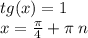 tg( x) = 1 \\ x = \frac{\pi}{4} + \pi \: n