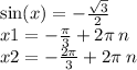 \sin(x) = - \frac{ \sqrt{3} }{2} \\ x1 = - \frac{\pi}{3} + 2\pi \: n \\ x2 = - \frac{2\pi}{3} + 2 \pi \: n