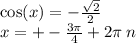 \cos(x) = - \frac{ \sqrt{2} }{2} \\ x = + - \frac{3\pi}{4} + 2 \pi \: n