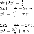 \sin(2x) = \frac{1}{2} \\2x1 = \frac{\pi}{6} + 2\pi \: n \\ x1 = \frac{\pi}{12} + \pi \: n \\ \\ 2x2 = \frac{5\pi}{ 6} + 2\pi \: n \\ x2 = \frac{5\pi}{12} + \pi \: n