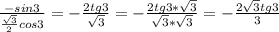 \frac{-sin3}{\frac{\sqrt{3}}{2}cos3}=-\frac{2tg3}{\sqrt{3} }= -\frac{2tg3*\sqrt{3} }{\sqrt{3}*\sqrt{3}}= -\frac{2\sqrt{3} tg3}{3} }