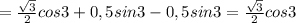 =\frac{\sqrt{3}}{2} cos3+0,5sin3-0,5sin3=\frac{\sqrt{3}}{2} cos3