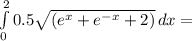 \int\limits^2_0 {0.5 \sqrt{(e^x+e^{-x}+2)}} \, dx =