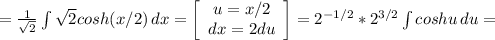 =\frac{1}{\sqrt{2} } \int{\sqrt{2}cosh(x/2)} \, dx =\left[\begin{array}{ccc}u=x/2\\dx=2du\\\end{array}\right] =2^{-1/2}*2^{3/2}\int {coshu} \, du=