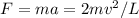 F=ma=2mv^2/L