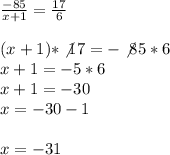 \frac{-85}{x+1}=\frac{17}{6} \\\\(x+1)*\not17=-\not85*6\\x+1 = -5*6\\x+1 = -30\\x = -30-1\\\\x = -31