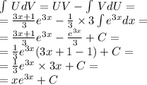 \int\limits \: UdV = UV- \int\limits \: VdU = \\ = \frac{3x + 1}{3} {e}^{3x} - \frac{1}{3} \times 3\int\limits {e}^{3x} dx = \\ = \frac{3x + 1}{3} {e}^{3x} - \frac{ {e}^{3x} }{3} + C = \\ = \frac{1}{3} {e}^{3x} (3x + 1 - 1) + C= \\ = \frac{1}{3} {e}^{3x} \times 3x + C = \\ = x {e}^{3x} + C